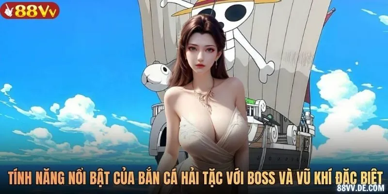 Các tính năng nổi bật của bắn cá hải tặc với boss và vũ khí đặc biệt
