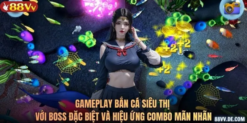 Gameplay bắn cá siêu thị với boss đặc biệt và hiệu ứng combo mãn nhãn