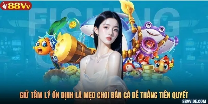 Giữ tâm lý ổn định là mẹo chơi bắn cá dễ thắng tiên quyết