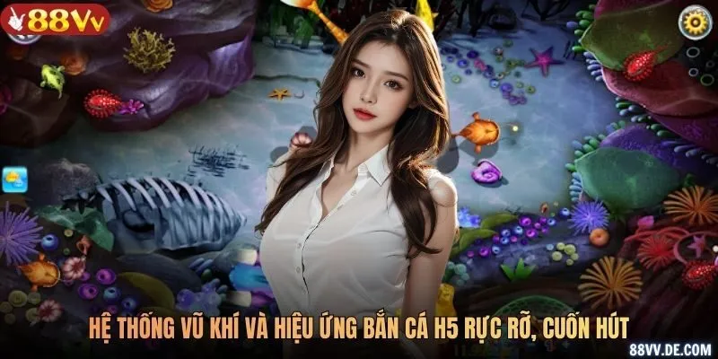 Hệ thống vũ khí và hiệu ứng bắn cá H5 rực rỡ, cuốn hút