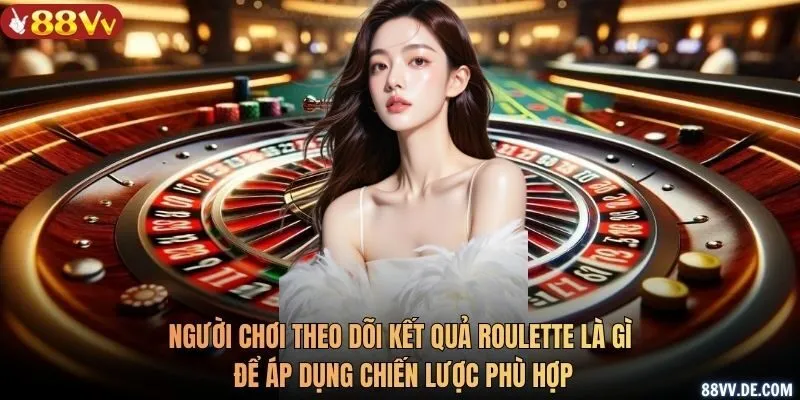 Người chơi theo dõi kết quả Roulette là gì để áp dụng chiến lược phù hợp