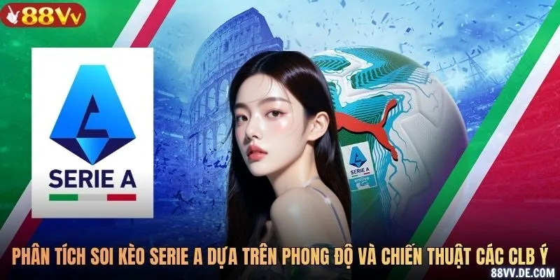 Phân tích soi kèo Serie A dựa trên phong độ và chiến thuật các CLB Ý