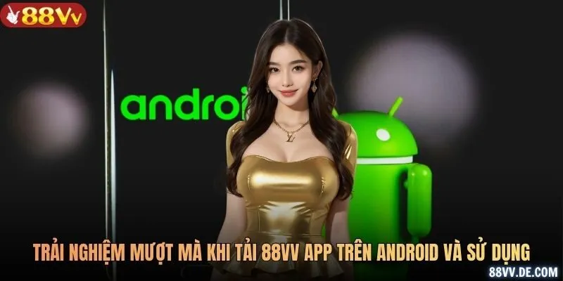 Trải nghiệm mượt mà khi tải 88VV app trên Android và sử dụng